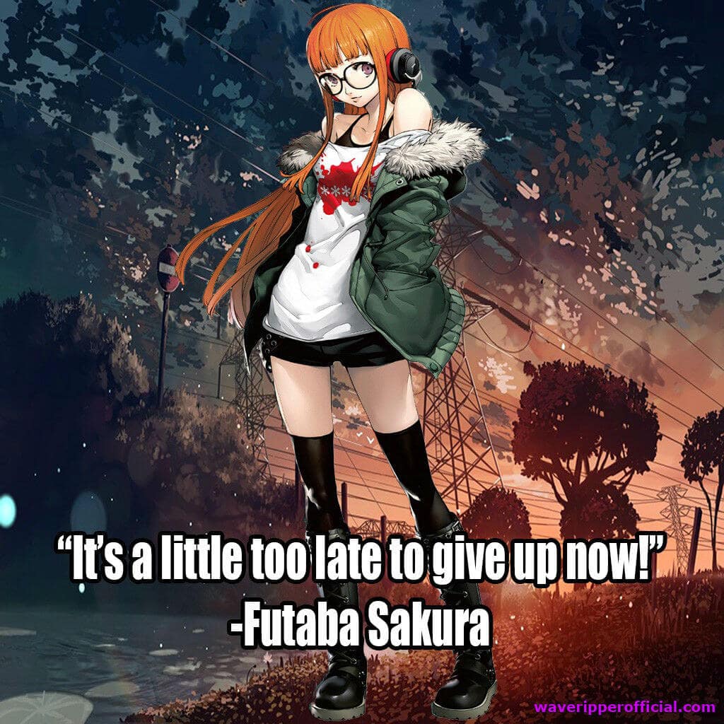 persona 5 quotes it's a little too late to give up now - Futaba Sakura